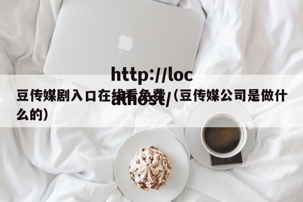 豆传媒剧入口在线看免费(豆传媒公司是做什么的)