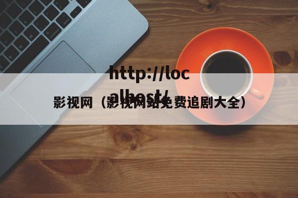 影视网(影视网站免费追剧大全)