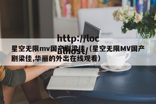 星空无限mv国产剧梁佳(星空无限MV国产剧梁佳,华丽的外出在线观看)