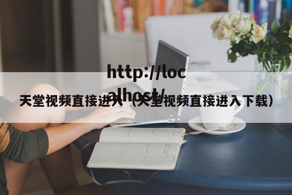天堂视频直接进入(天堂视频直接进入下载)